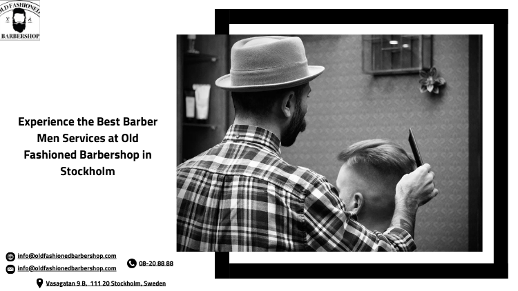 Experience the Best Barber Men Services at Old Fashioned Barbershop in Stockholm: Precision Haircuts and Grooming
