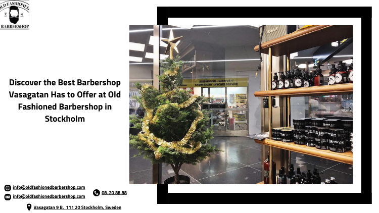 Discover the Best Barbershop Vasagatan Has to Offer at Old Fashioned Barbershop in Stockholm
