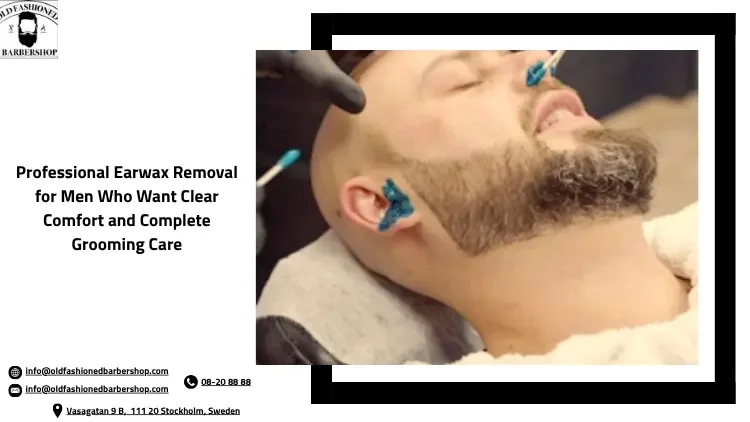 Professional Earwax Removal for Men Who Want Clear Comfort and Complete Grooming Care