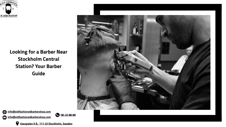 Looking for a Barber Near Stockholm Central Station? Your Barber Guide