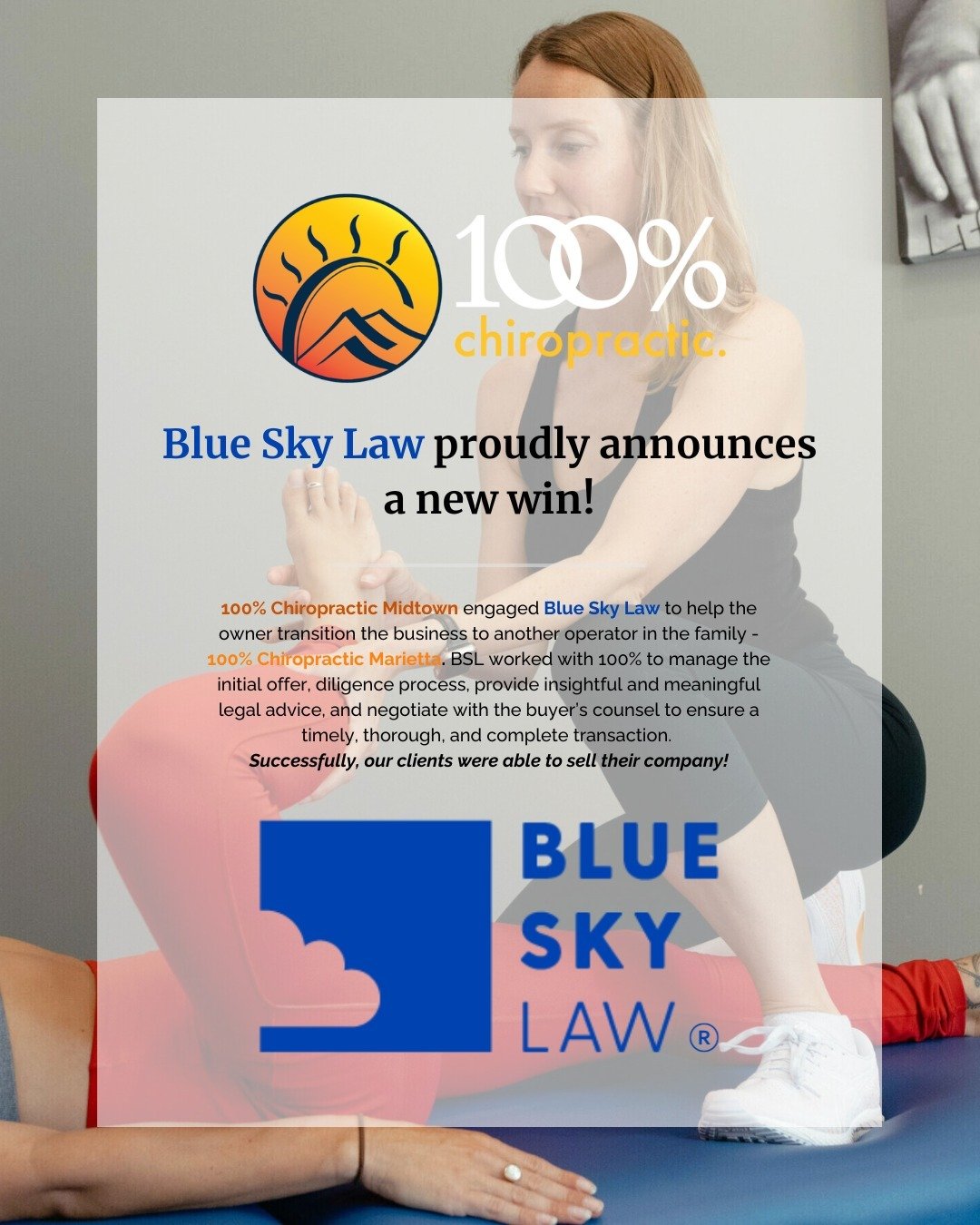 Blue Sky Law proudly announces a new win on the M&amp;A Sell-Side! 100% Chiropractic Midtown (the &ldquo;Company&rdquo;) is a family of full-service wellness clinics located in Atlanta, Georgia that offers cutting-edge chiropractic care, massage ther
