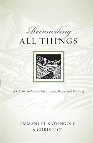 Book cover of Reconciling All Things: A Christian Vision for Justice, Peace and Healing by Emmanuel Katongole and Chris Rice