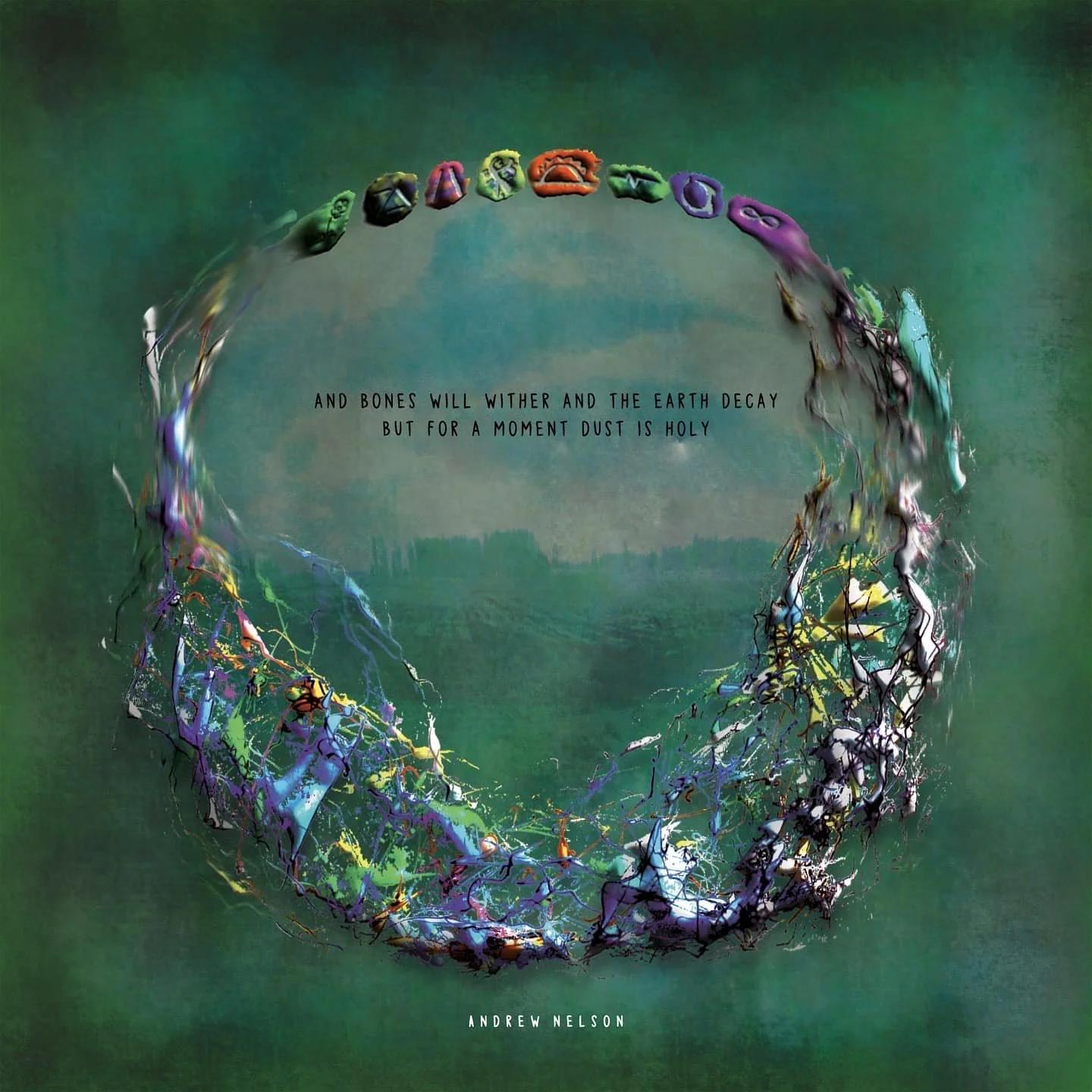 And Bones Will Wither and The Earth Decay but for A Moment Dust is Holy by Andrew Nelson