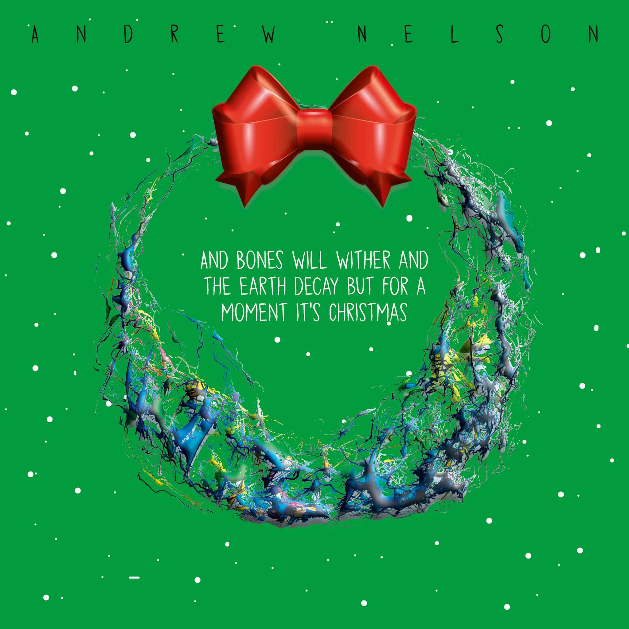 And Bones Will Wither and The Earth Decay but for A Moment It’s Christmas by Andrew Nelson