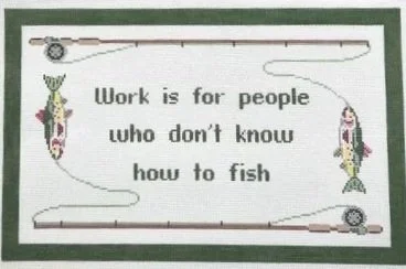 Work is for people that do not know how to fish.