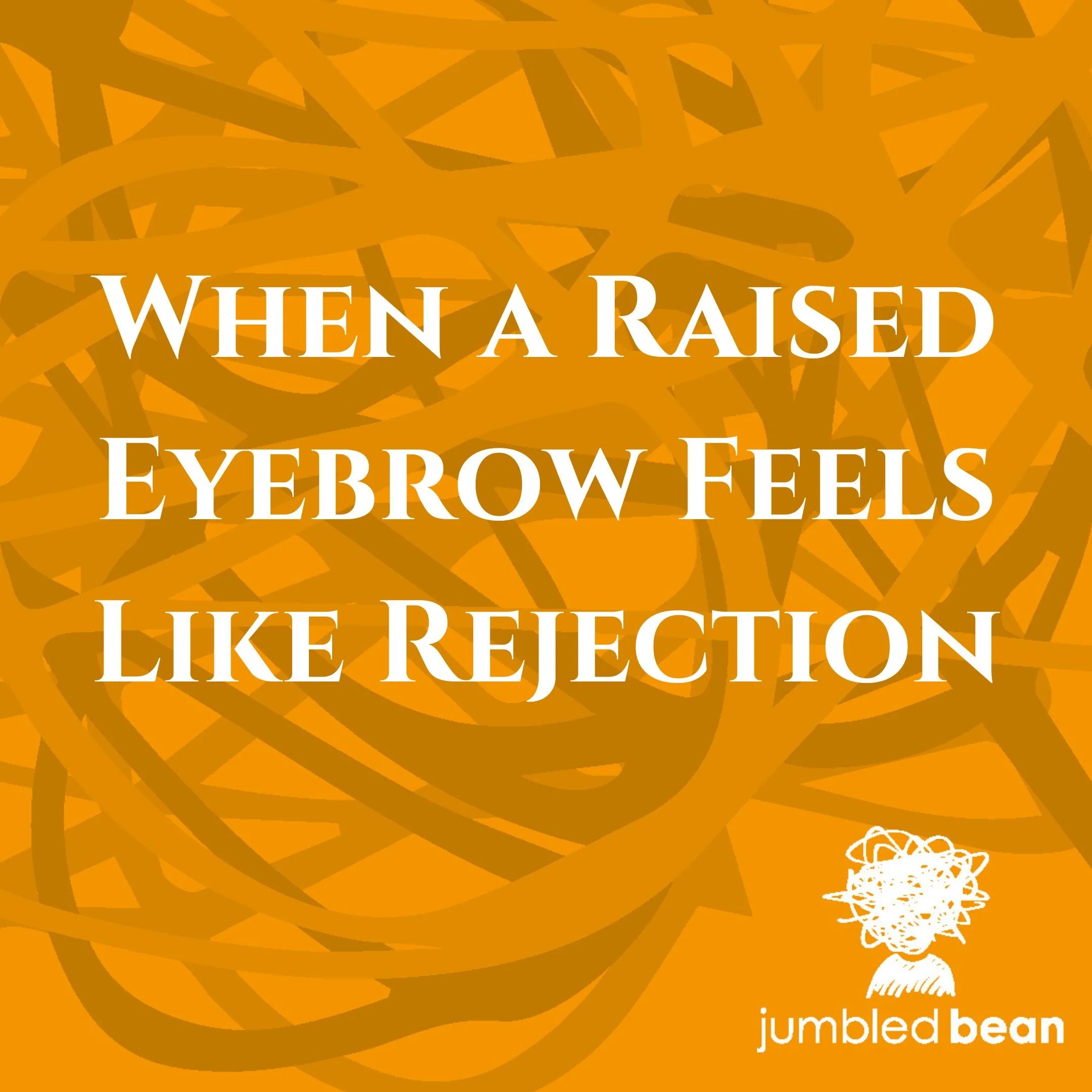 When a Raised Eyebrow Feels Like Rejection