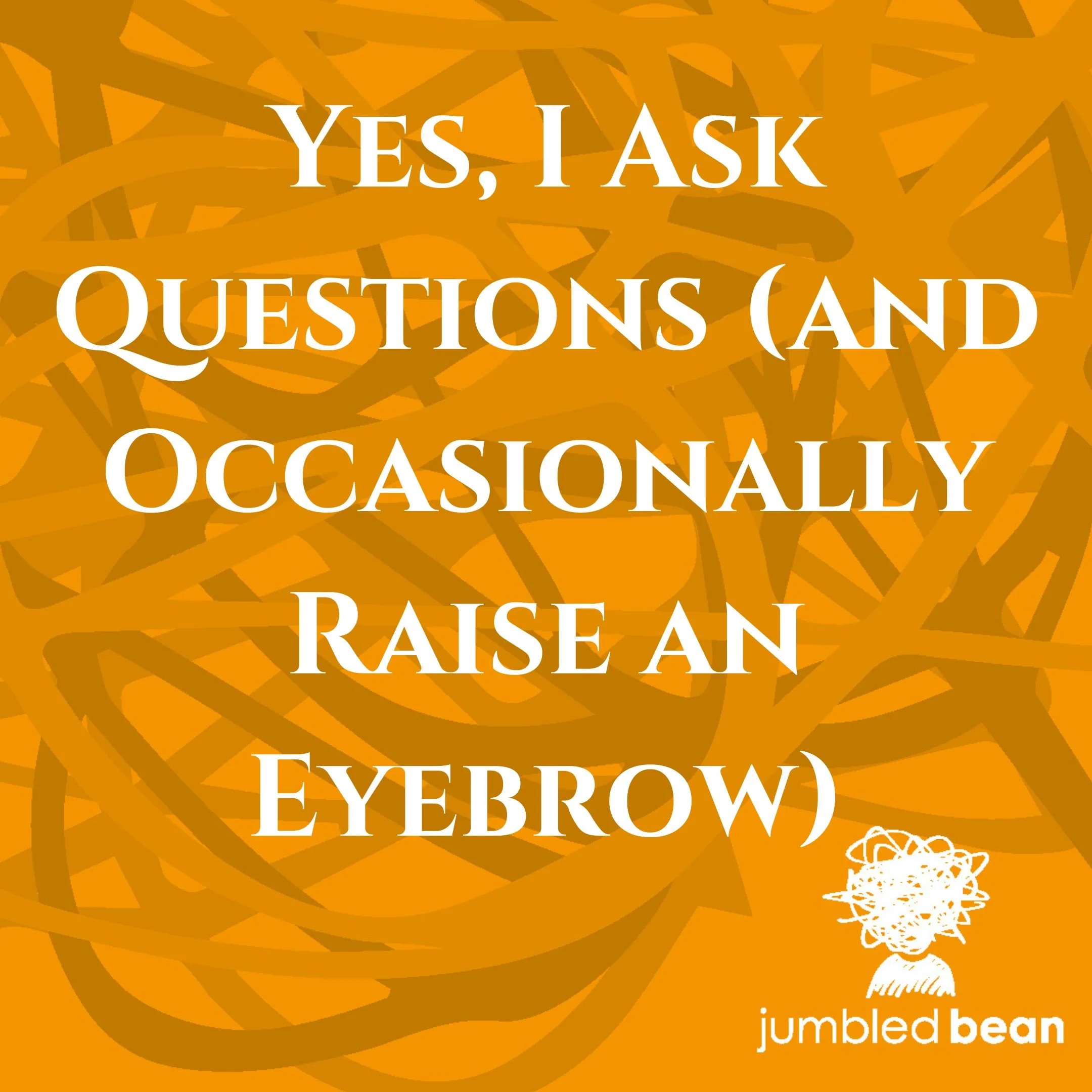 Yes, I Ask Questions (and Occasionally Raise an Eyebrow)
