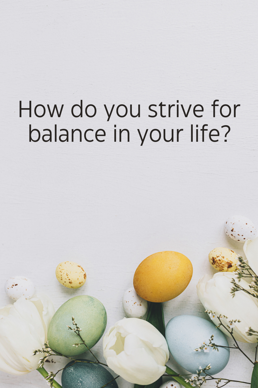 How do you strive for balance in your life.png