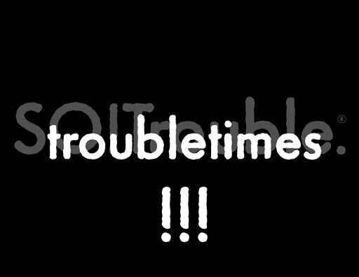 trouble times.jpg