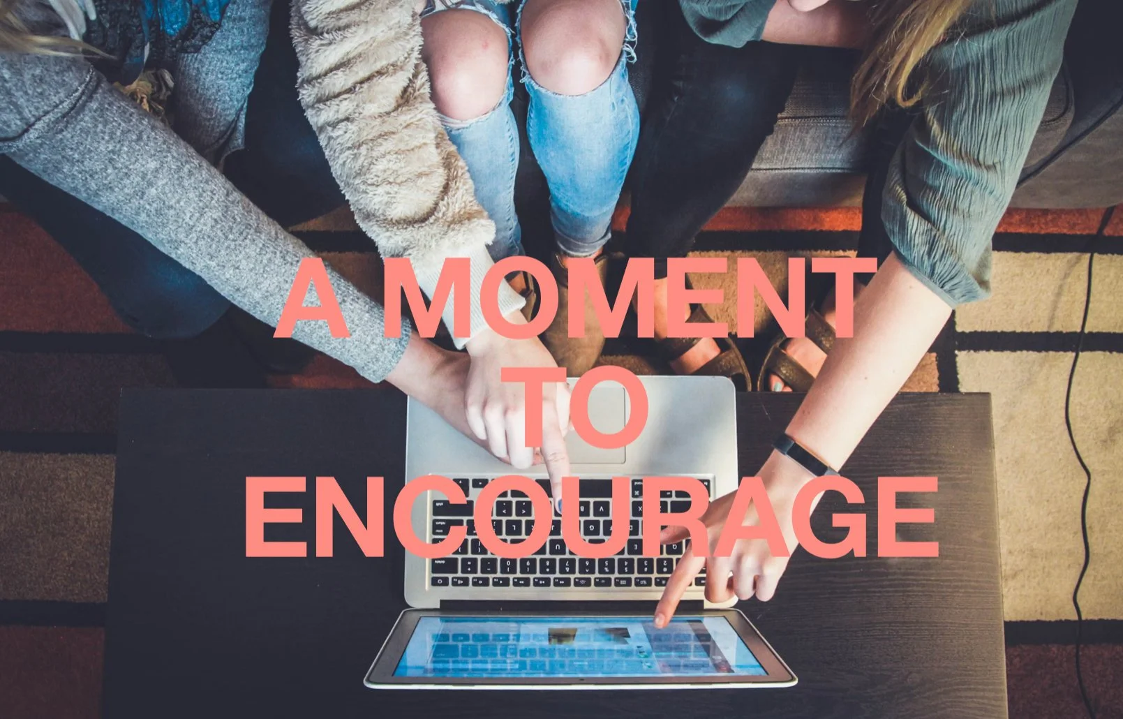 A MOMENT TO ENCOURAGE