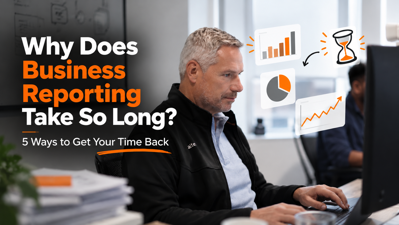 Why Does Business Reporting Take So Long? 5 Ways to Get Your Time Back