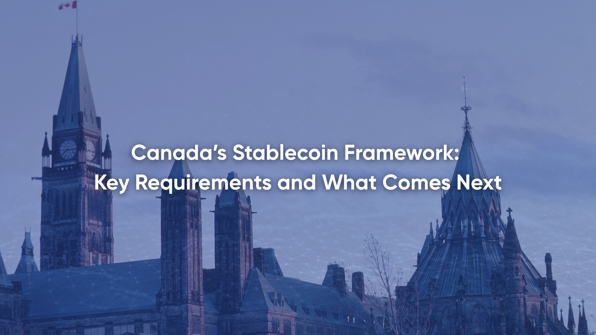 Canada’s Stablecoin Framework: Key Requirements and What Comes Next