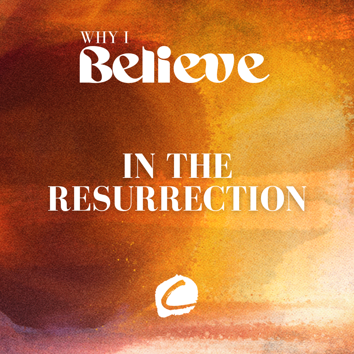 WHY I BELIEVE : IN THE RESURRECTION