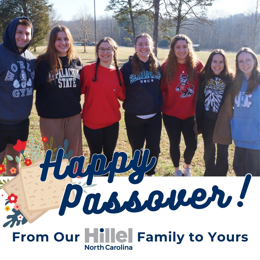 Happy Passover! This week, hundreds of Jewish students across North Carolina will join us in celebrating with communal seders, educational programs, and more. This may be the first time some of them celebrate the holiday away from home, but they will