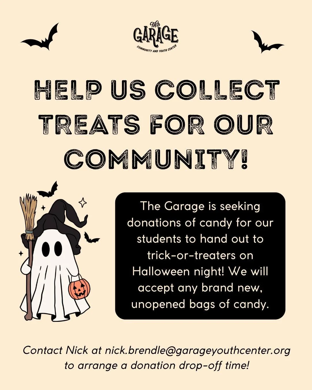 The Garage is seeking donations of candy for our students to hand out to trick-or-treaters on Halloween night! We will accept any brand new, unopened bags of candy.

🎃 Please contact staff member Nick Brendle at nick.brendle@garageyouthcenter.org to
