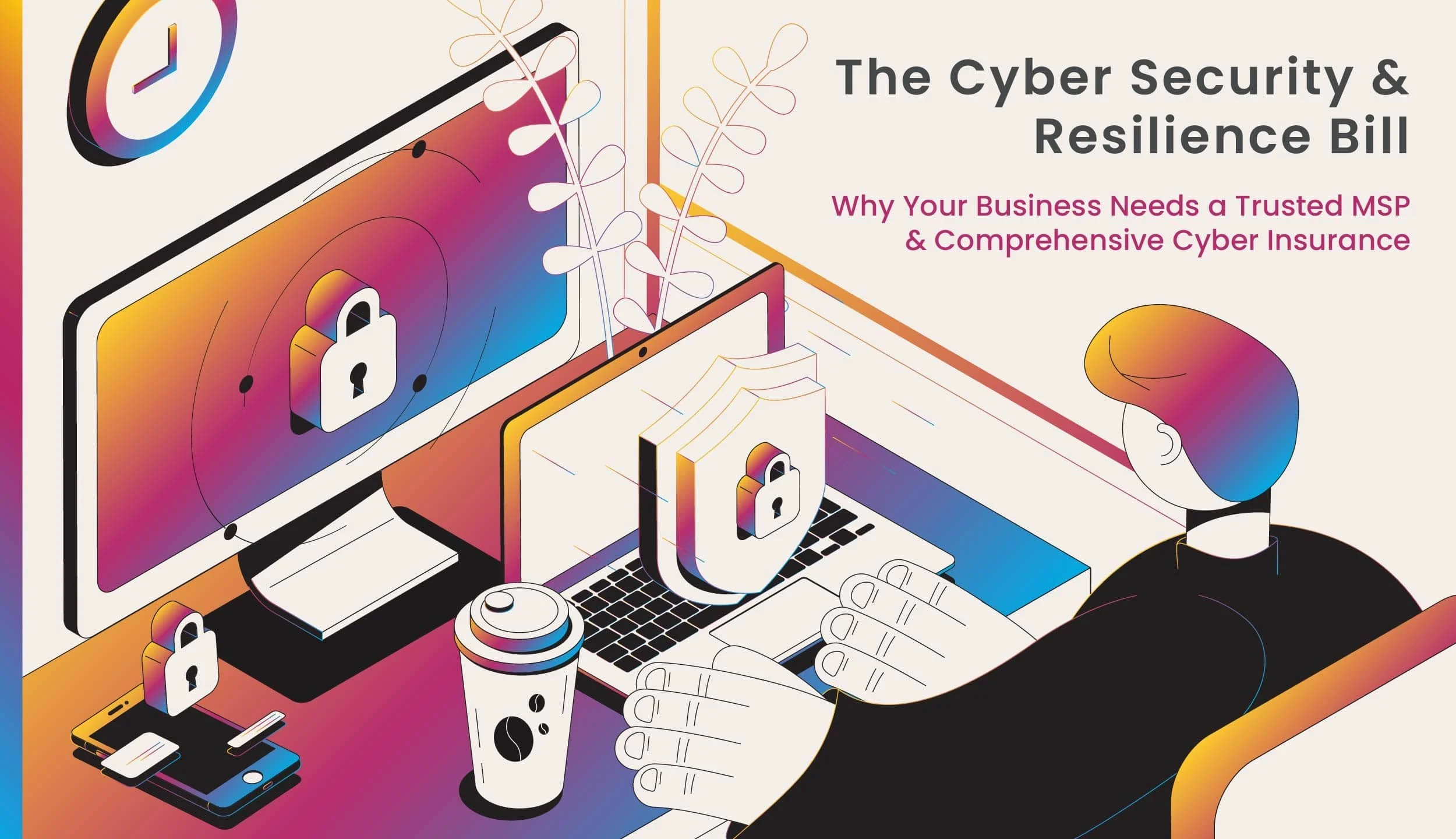 The Cyber Security and Resilience Bill: Why Your Business Needs a Trusted MSP &amp; Comprehensive Cyber Insurance