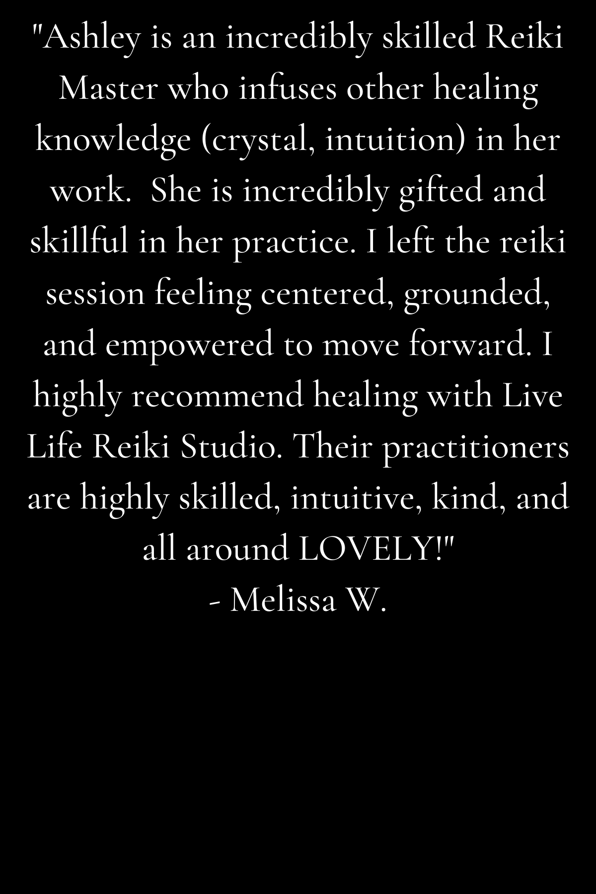 Copy of _Reiki sessions with Ashley are incredible. Throughout 10+ sessions (to-date), Ashley has warmly held space for me to honor my healing _progress through the process_. I came to Ashley with curiosity if Reiki  copy.png