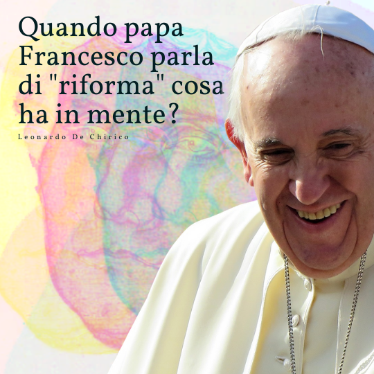 Quando papa Francesco parla di “riforma” cosa ha in mente?