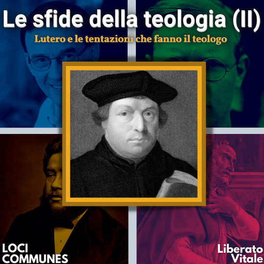 Le sfide della teologia (II). Lutero e le tentazioni che fanno il teologo