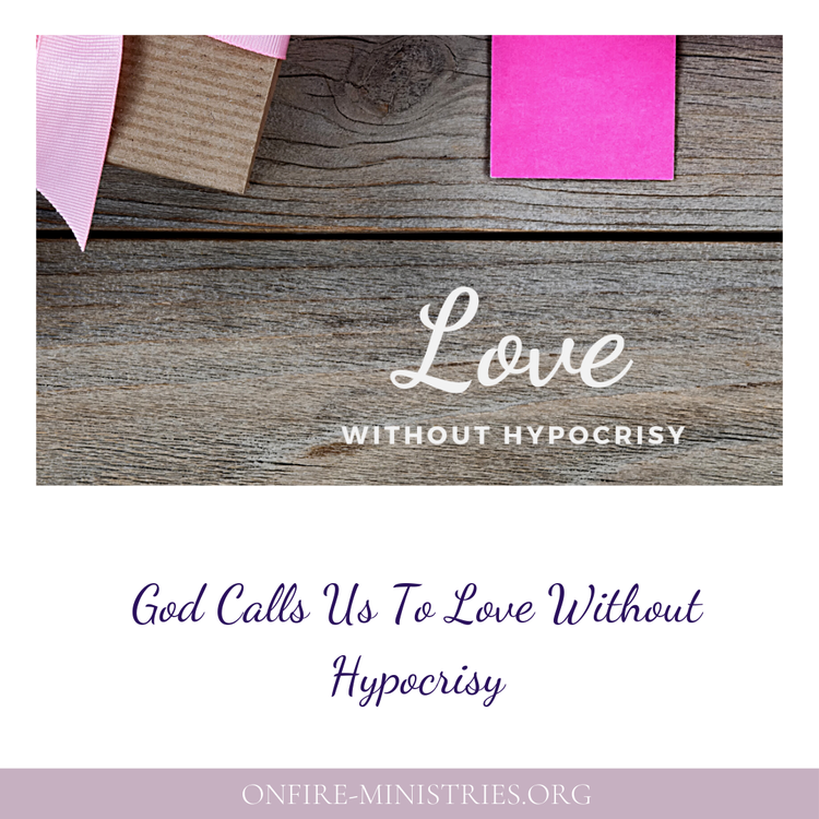 God Calls Us To Love Without Hypocrisy — Onfire Ministries