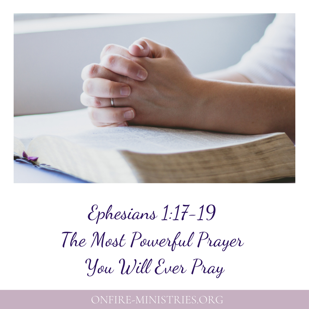 Ephesians 1 17 19 Is The Most Powerful Prayer You Will Ever Pray Onfire Ministries