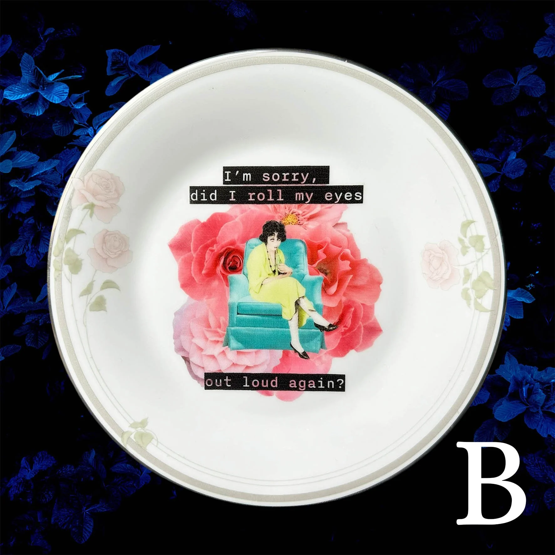 Plate B, small plate with a pink floral design and the quote “I’m sorry, did I roll myself out loud again?”