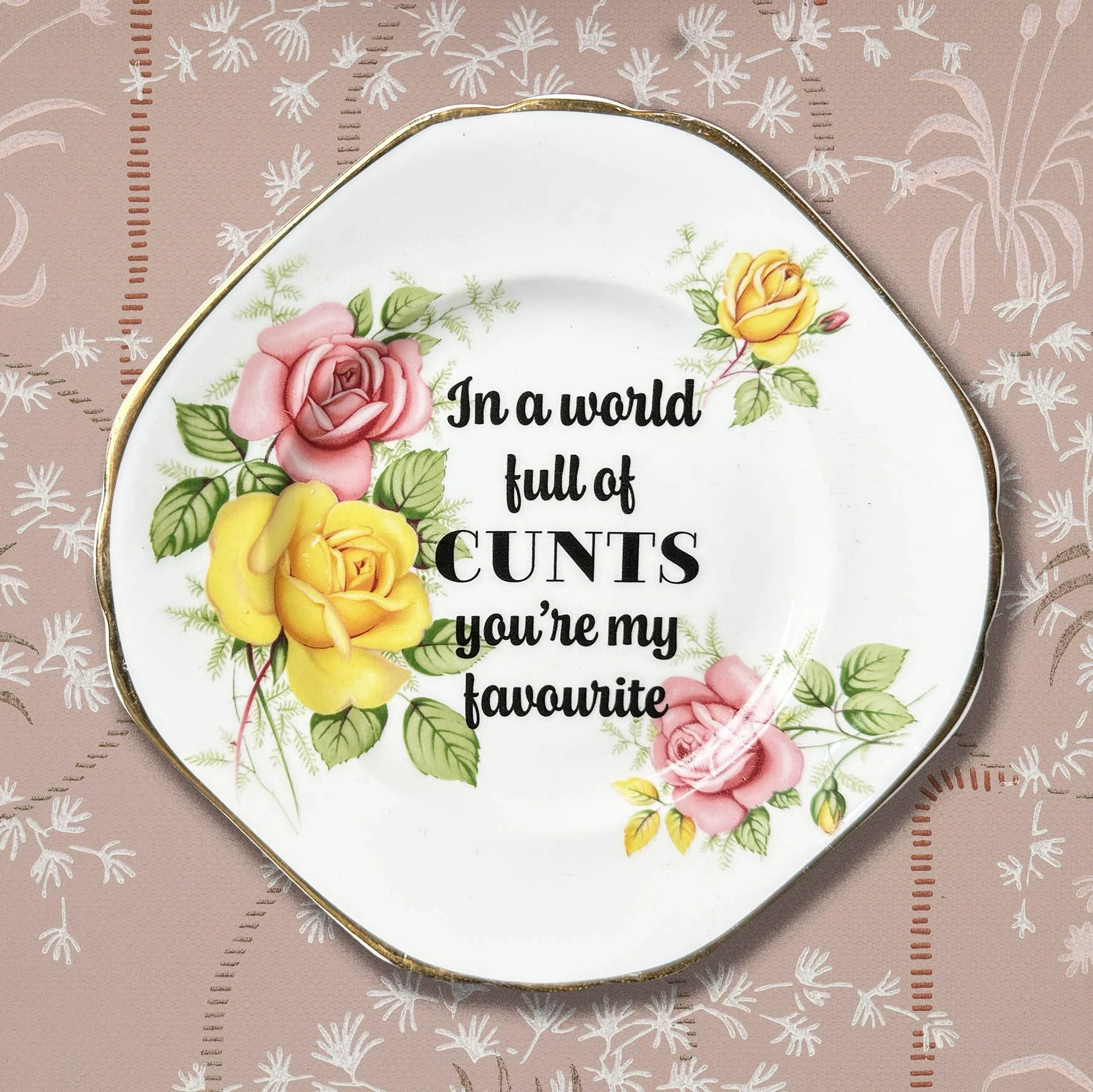 In A World Full Of Cunts You’re My Favourite