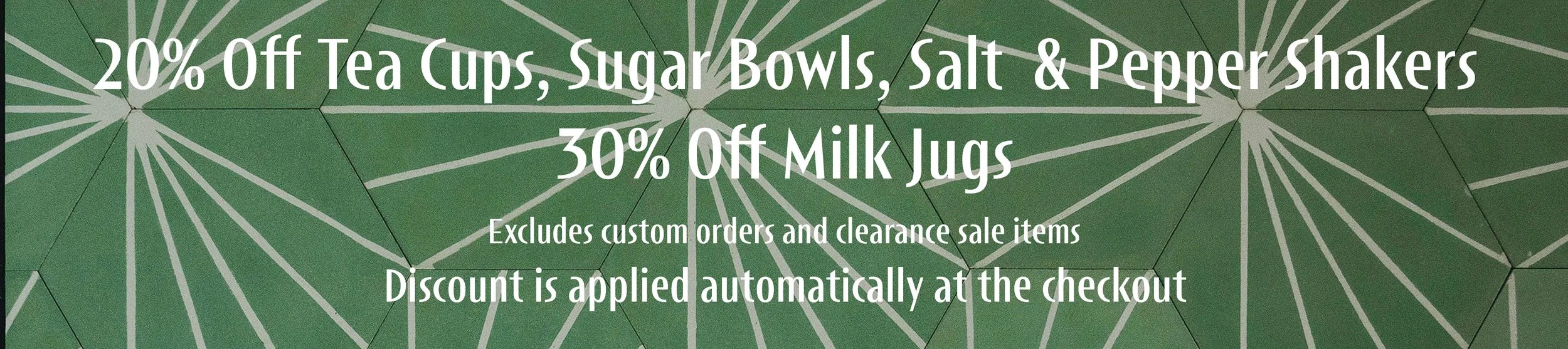 20% off tea cup, sugar bowls and salt and pepper shakers. 30% off milk jugs, excluding create-a-plate, custom orders, clearance sale items, and digital gift cards, with discount applied automatically at checkout.