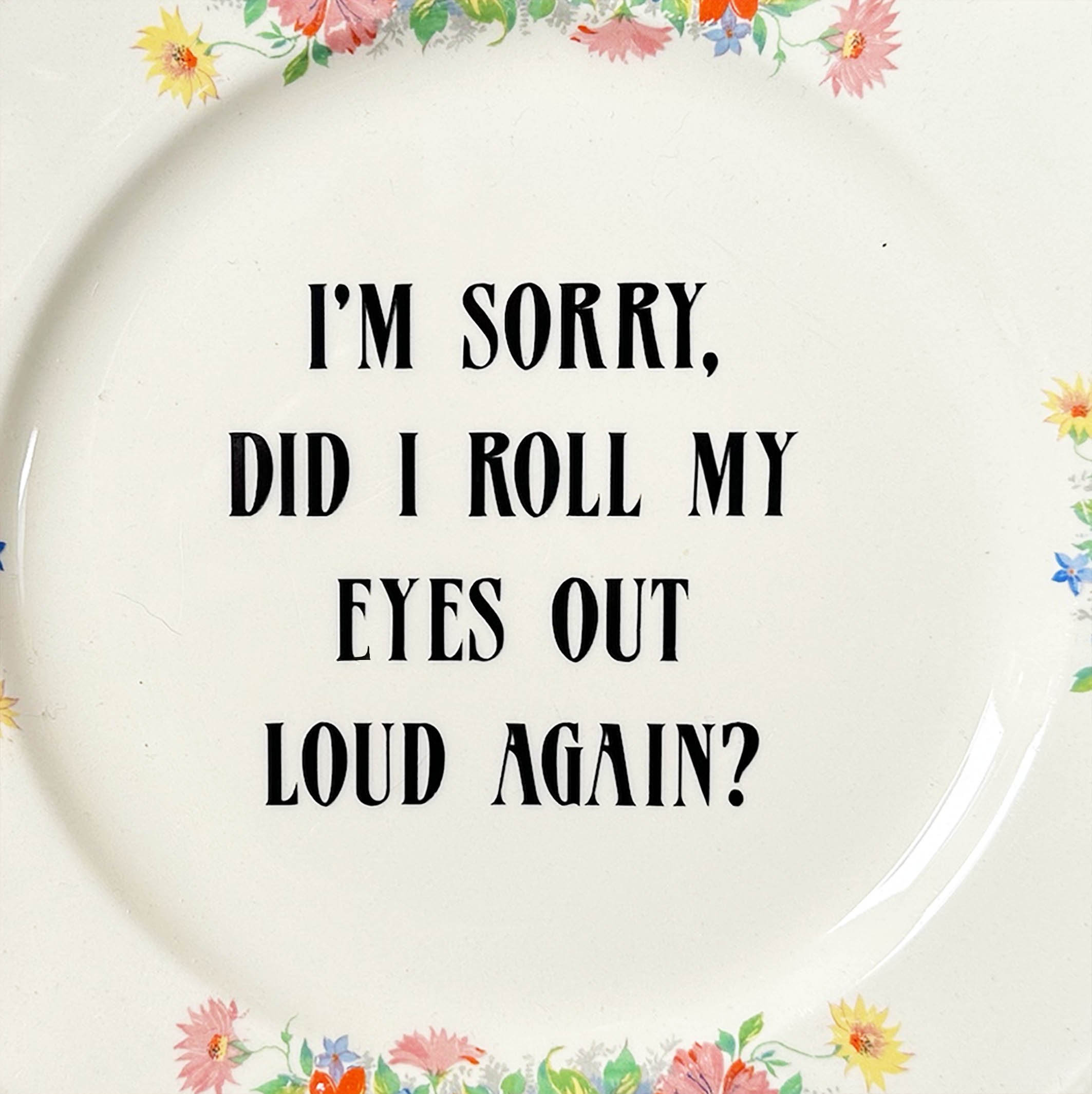 I’m sorry, did I roll my eyes out loud again? Funny decorative vintage wall plate, floral design with black text