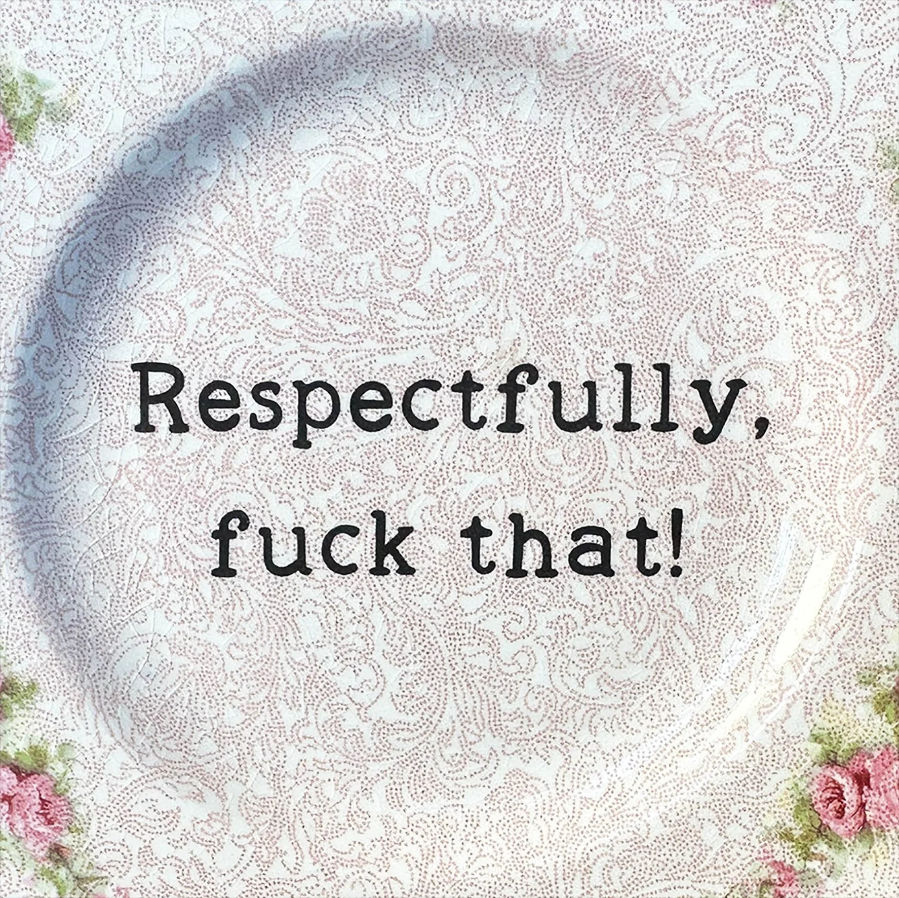 A vintage plate with a pink floral design and the quote “respectfully, fuck that!”