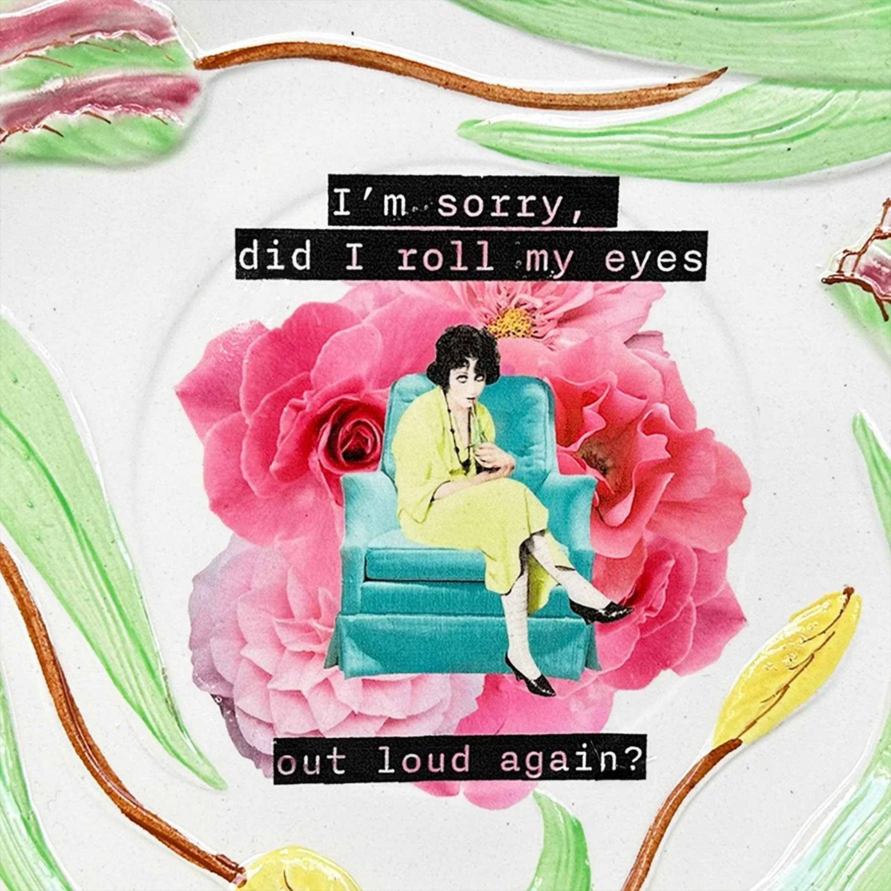 Plate with a tulip design and the quote “I’m sorry, did I roll myself out loud again?”