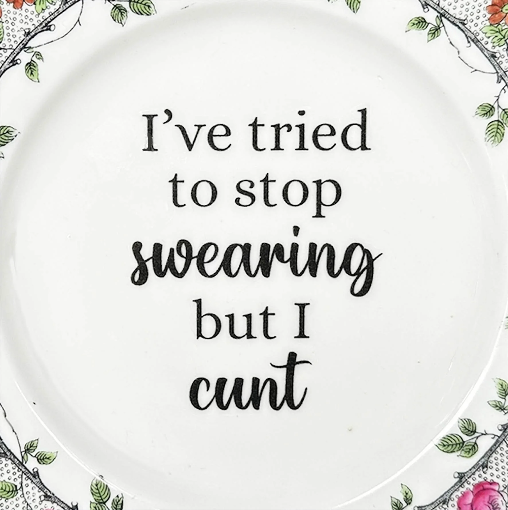 A vintage plate with a pink rose border and the words "I've tried to stop swearing but I cunt"