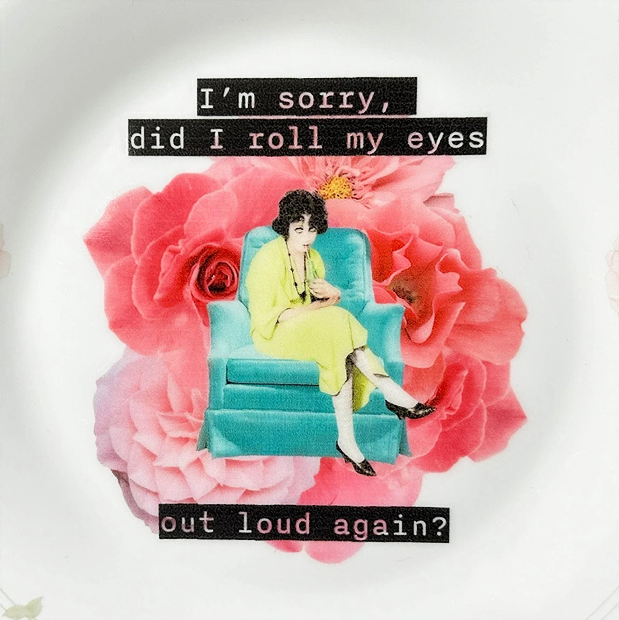 A vintage plate with a pink rose border and a picture of a woman sitting on a blue chair with a drink, and the words “I’m sorry, did I roll my eyes out loud?”