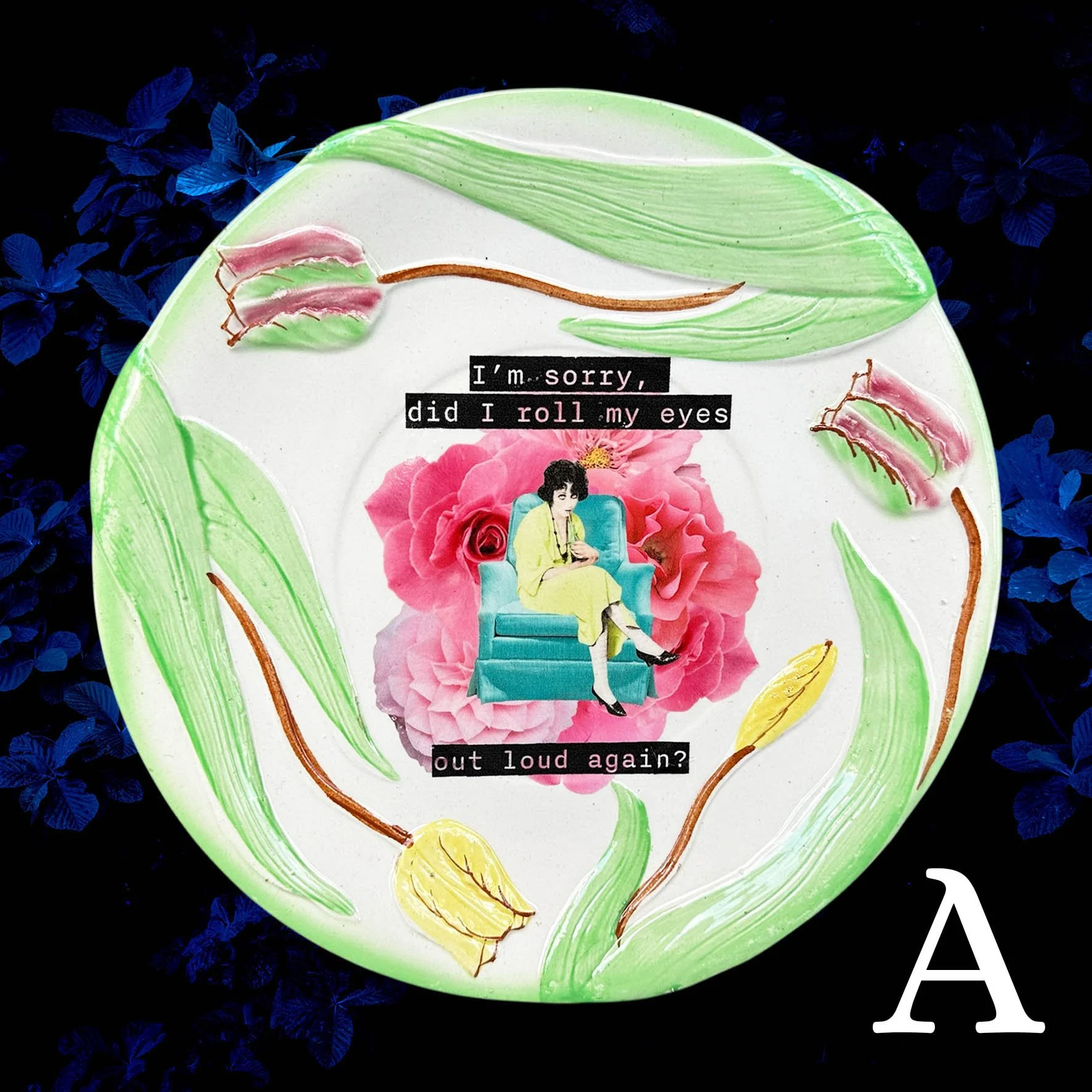 Plate A, large plate with a tulip design and the quote “I’m sorry, did I roll myself out loud again?”