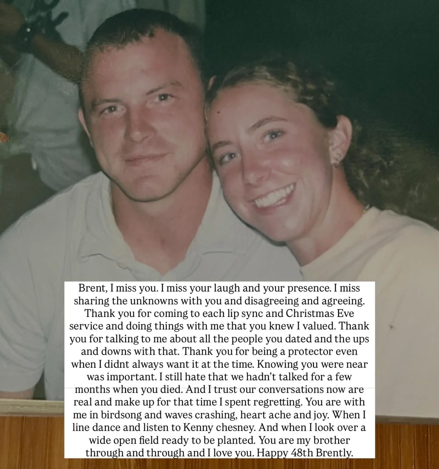 Yesterday Brent would have turned 48. 

17 years older than we last knew one another. There are life times within those years. 

My friend said it well yesterday- when we loose someone, they stay eternal in our minds the age they were when they passe