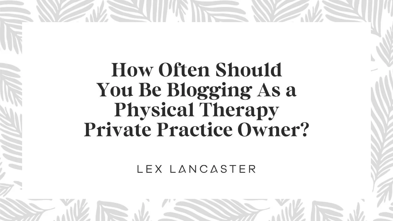 How Often Should You Be Blogging As a Physical Therapy Private Practice Owner?