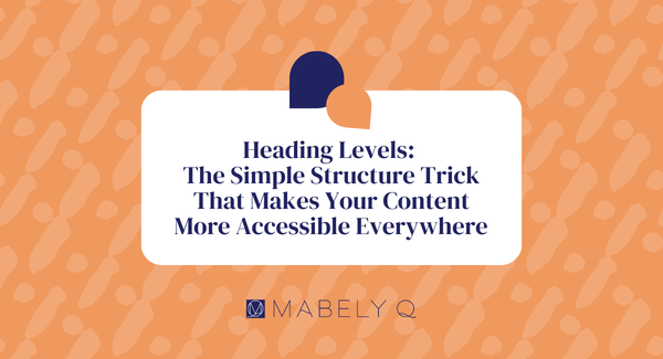 Heading Levels: The Simple Structure Trick That Makes Your Content More Accessible Everywhere&nbsp;