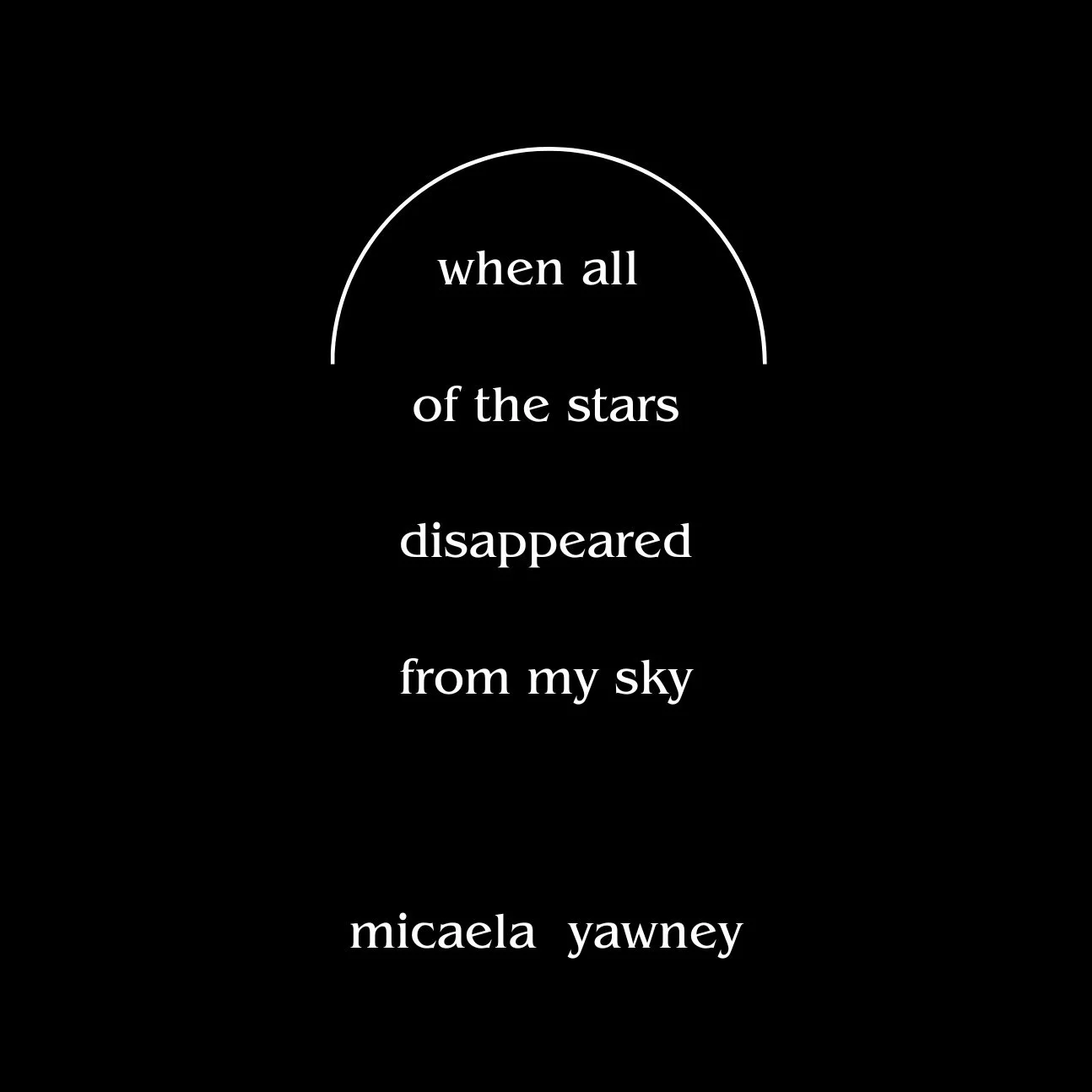 when+all+of+the+stars+disappeared+from+my+sky+-+Micaela+Yawney+-+Book+%285.5+%C3%97+8.5in%29.jpg