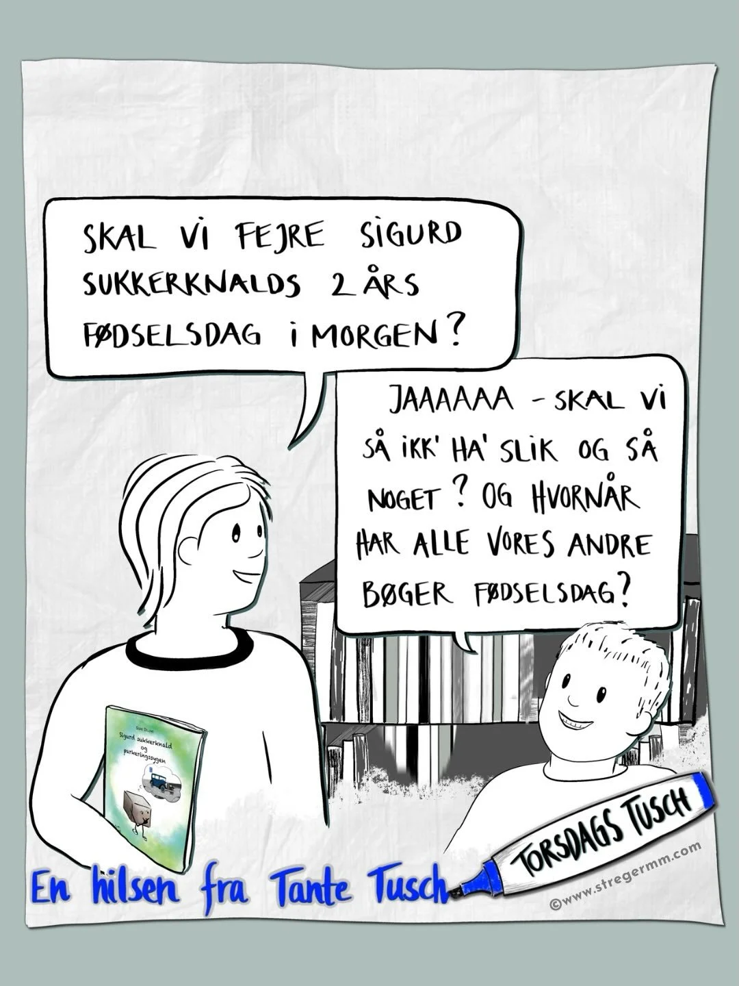 Kan man godt fejre b&oslash;gers f&oslash;dselsdage &hellip;

Denne her tegnede jeg, da &ldquo;Sigurd&rdquo; &ndash; den b&oslash;rnebog om Parkinson, jeg har lavet &ndash; fyldte 2 &aring;r. 
Det er muligt at andre b&oslash;ger skal fejres med guler