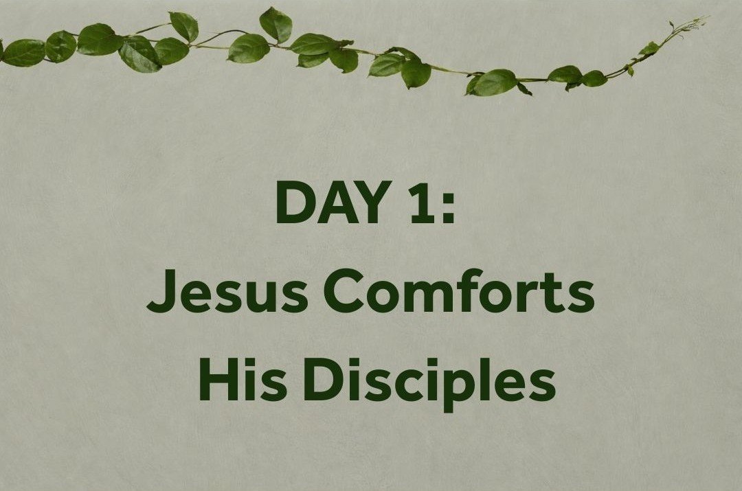 DAY 1: Jesus comforts his disciples