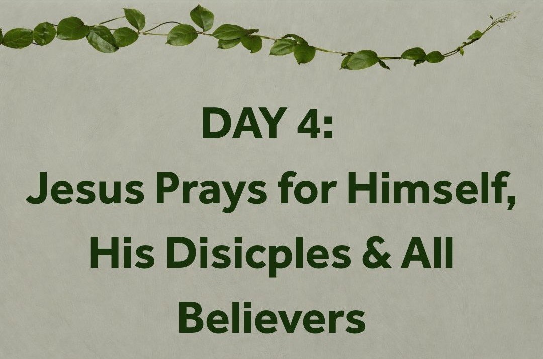 DAY 4: jesus prays for himself, his disicples and all believers