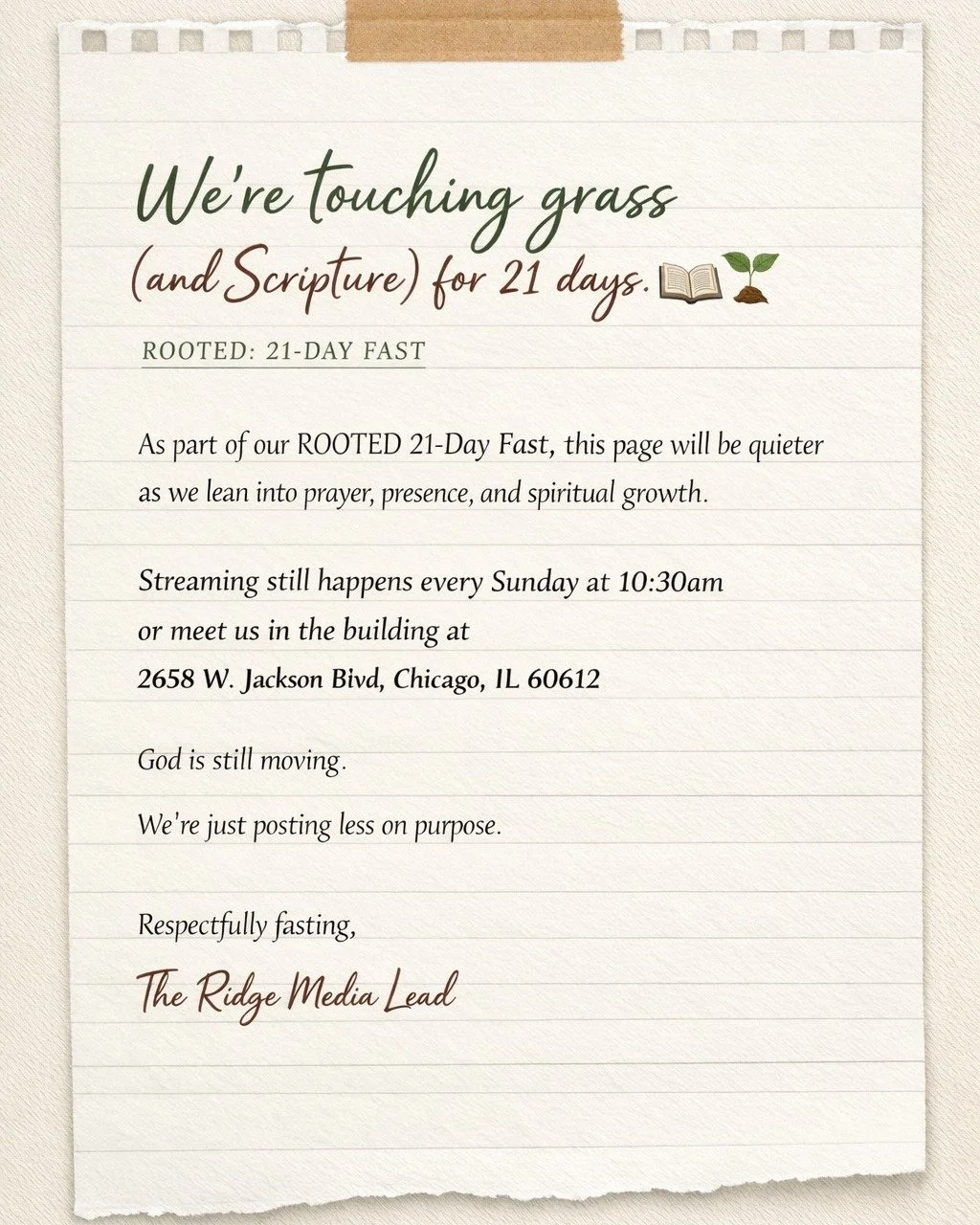 Please accept this correspondence as notice that The Ridge Media Team is fasting from frequent posting for the next 21 days. 

We will, however, continue to stream every Sunday at 10:30am, or welcome you in the building at 2658 W. Jackson Blvd, Chica