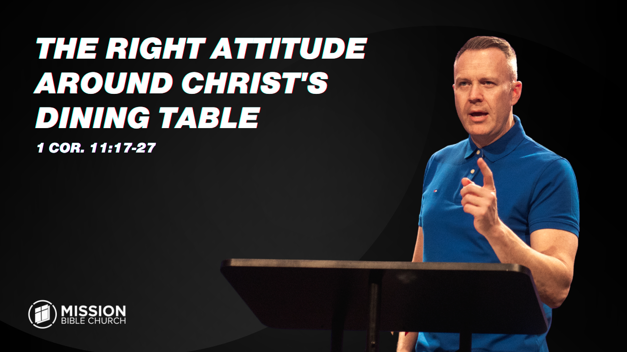The Right Attitude Around Christ's Dining Table (1 Cor. 11:17-27)
