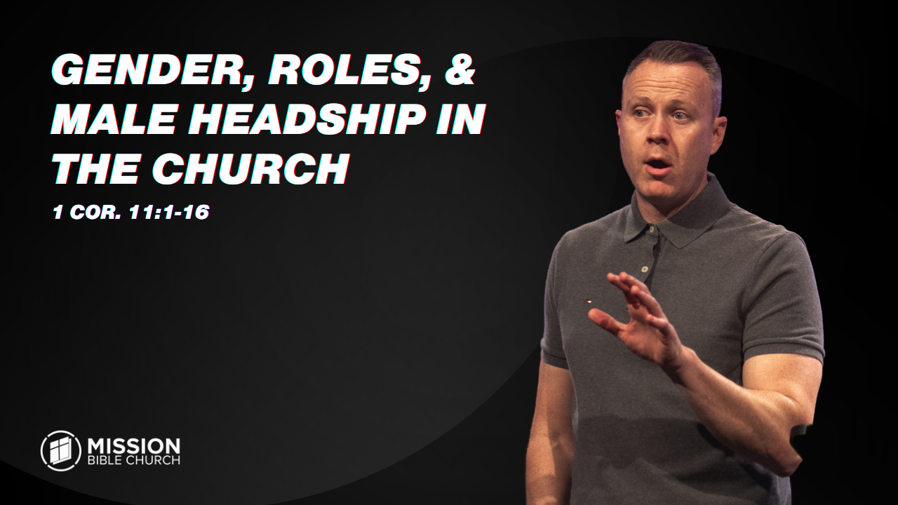 Gender, Roles, &amp; Male Headship in the Church (1 Cor. 11:1-16)
