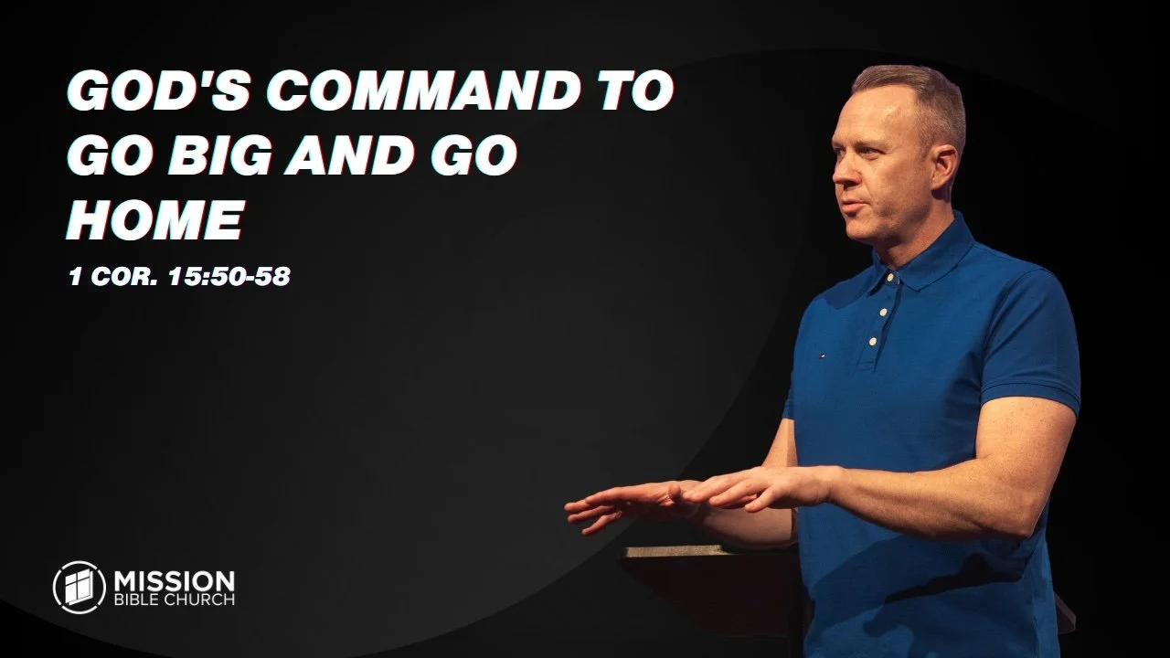 God's Command to Go Big and Go Home (1 Cor. 15:50-58)