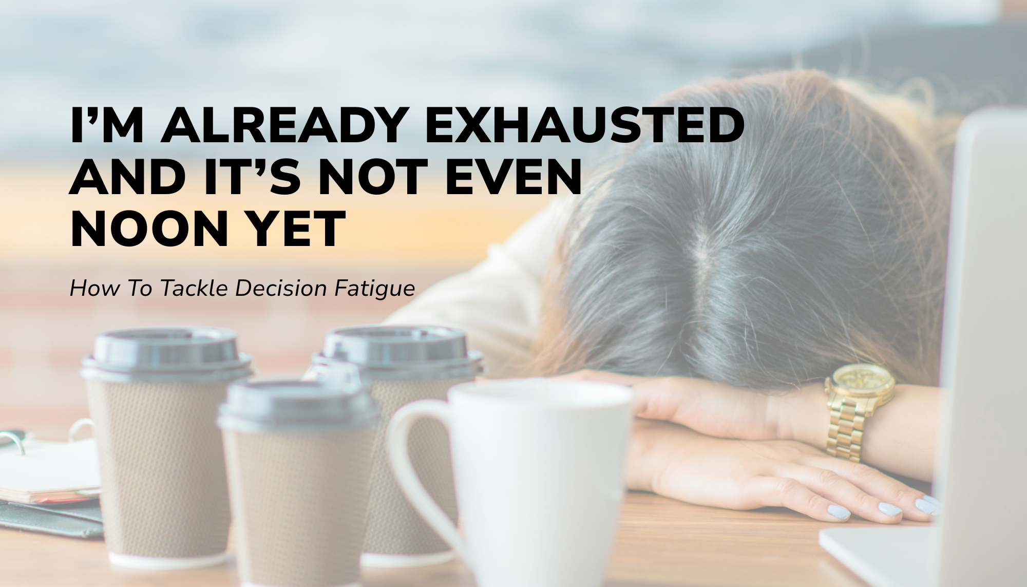I’m already exhausted and it’s not even noon yet: How To Tackle Decision Fatigue
