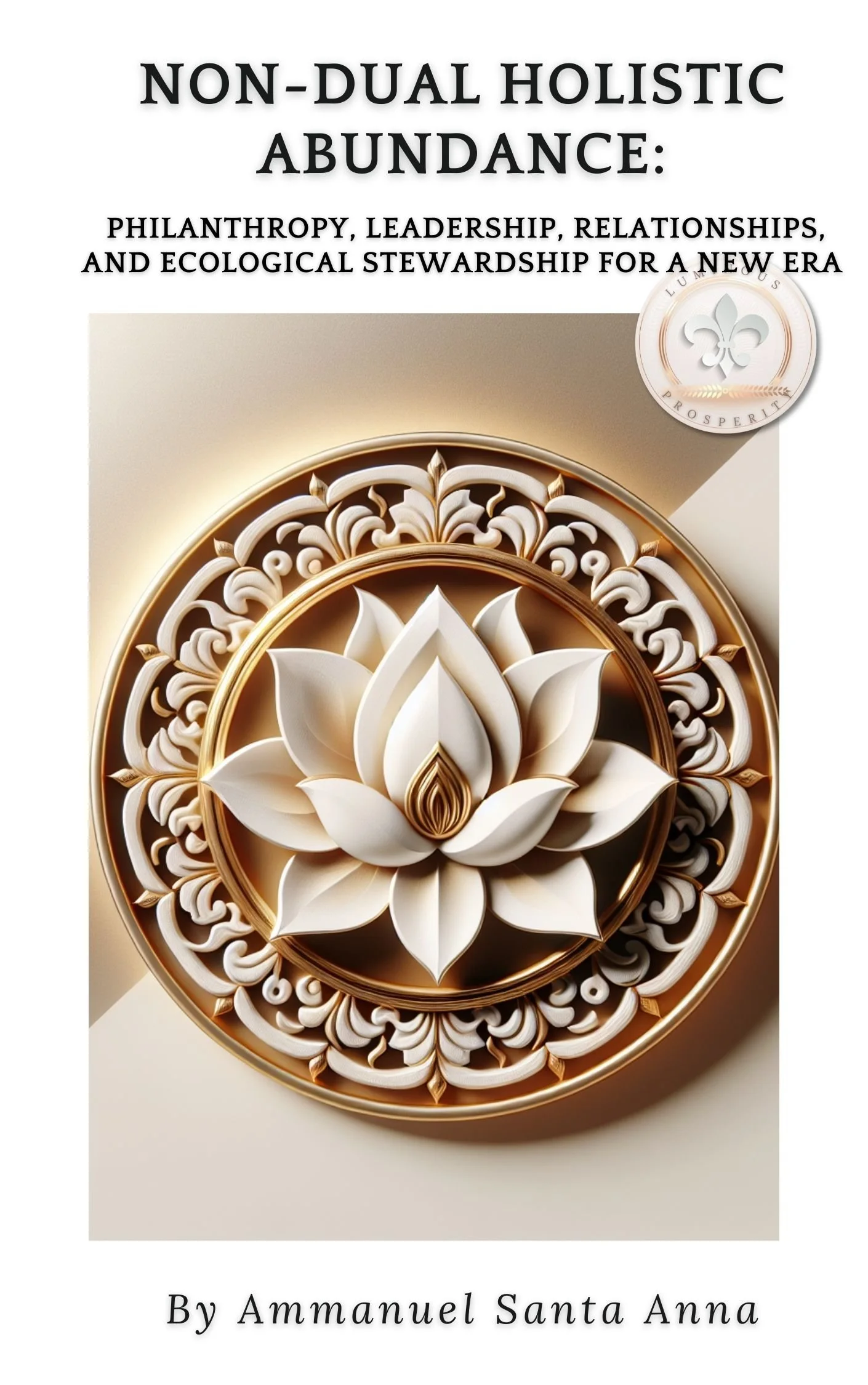 Book cover titled 'Non-Dual Holistic Abundance: Philanthropy, Leadership, Relationships, and Ecological Stewardship for a New Era' by Emmanuel Santa Anna. The cover features a detailed, three-dimensional white lotus flower with gold accents, surrounded by ornate circular patterns, set against a beige background.