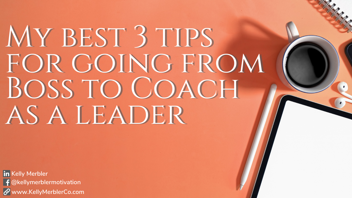 My best 3 tips for going from “boss to coach as a leader