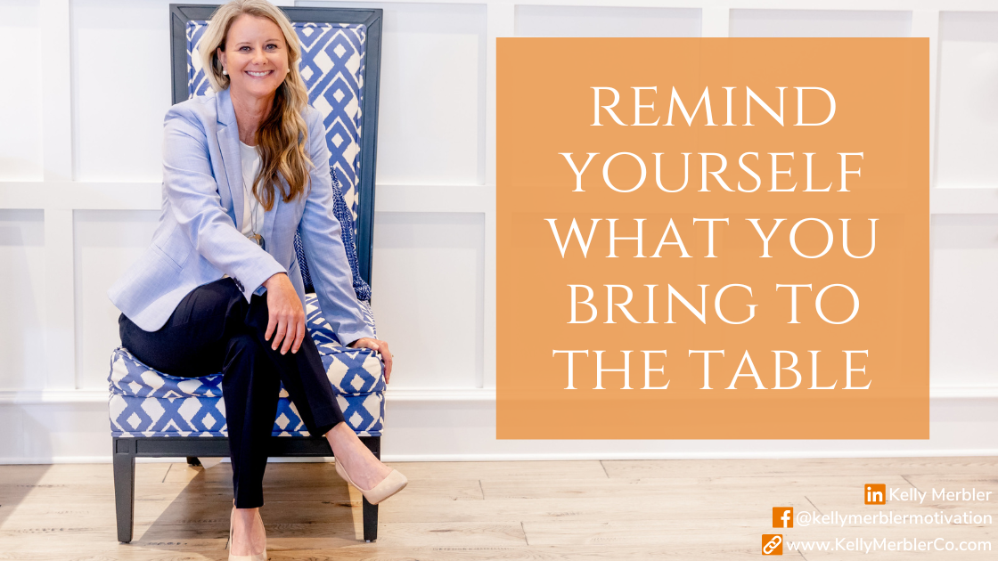 REMIND YOURSELF WHAT YOU BRING TO THE TABLE