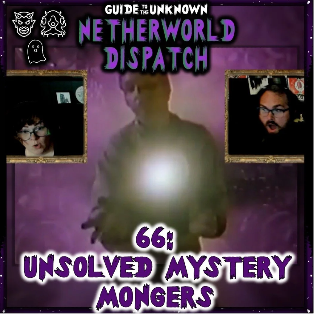 GTTU’s Netherworld Dispatch 66: Unsolved Mystery Mongers